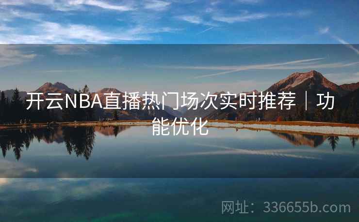 开云NBA直播热门场次实时推荐｜功能优化  第2张