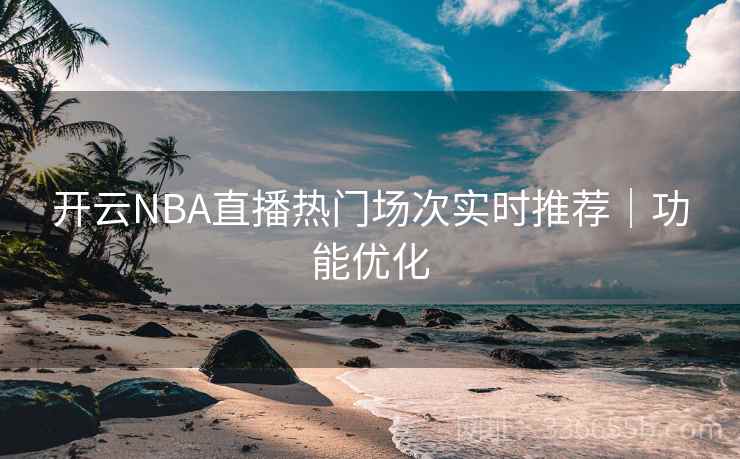 开云NBA直播热门场次实时推荐｜功能优化  第1张