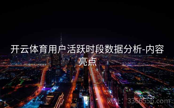 开云体育用户活跃时段数据分析-内容亮点  第2张