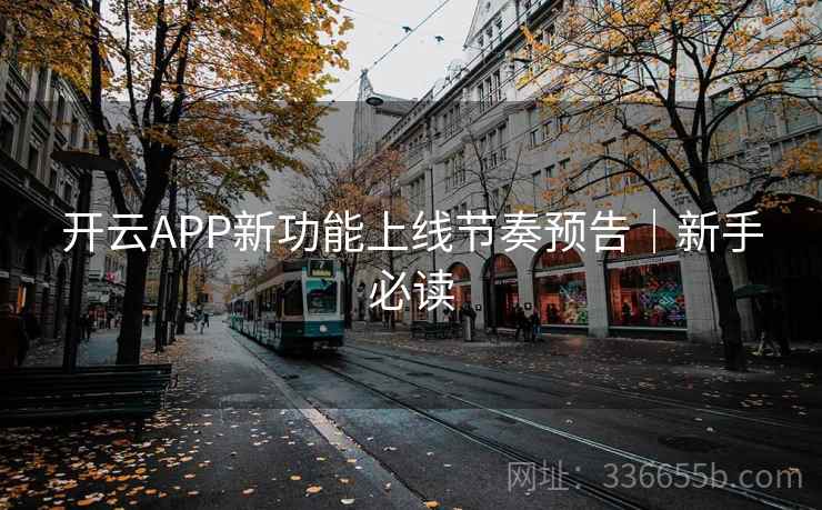 开云APP新功能上线节奏预告｜新手必读  第1张