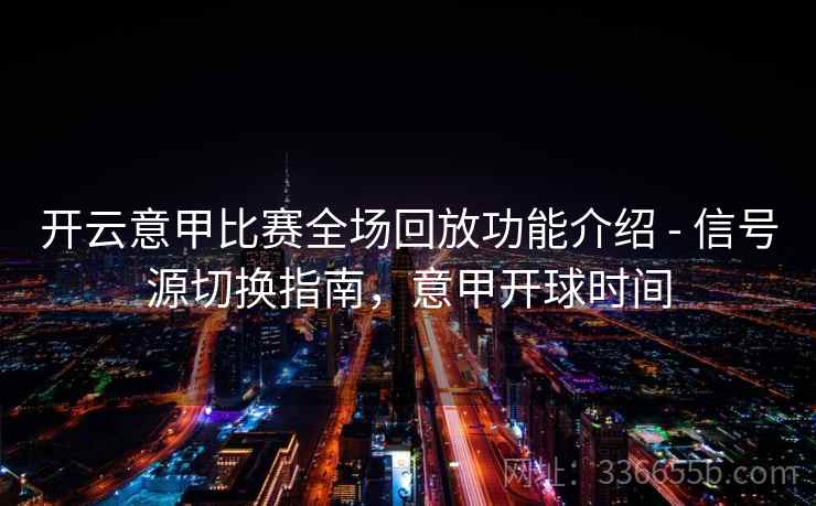 开云意甲比赛全场回放功能介绍 - 信号源切换指南，意甲开球时间