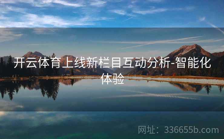 开云体育上线新栏目互动分析-智能化体验  第2张