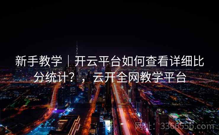新手教学｜开云平台如何查看详细比分统计？，云开全网教学平台