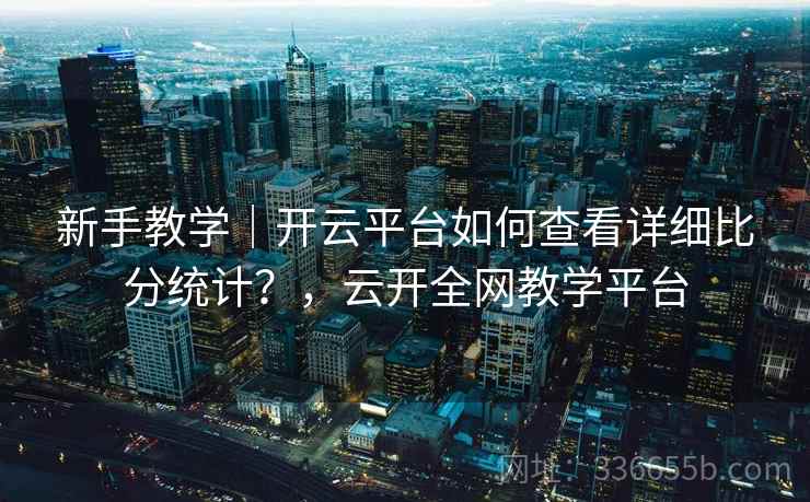 新手教学｜开云平台如何查看详细比分统计？，云开全网教学平台  第2张