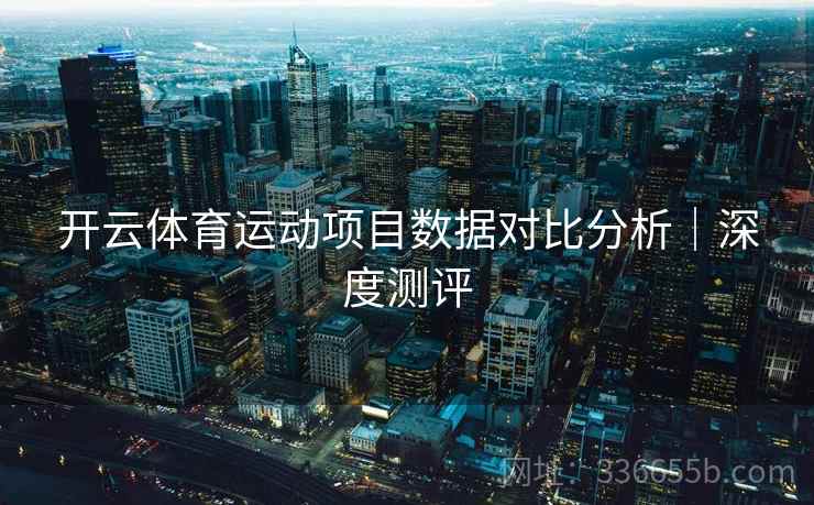 开云体育运动项目数据对比分析｜深度测评