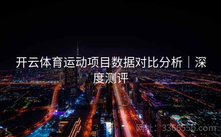 开云体育运动项目数据对比分析｜深度测评  第2张
