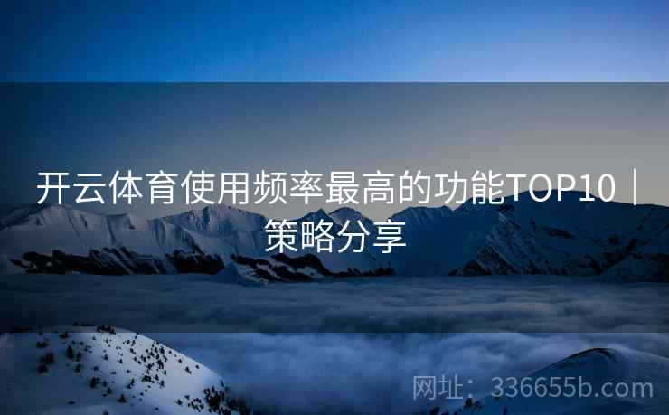 开云体育使用频率最高的功能TOP10｜策略分享