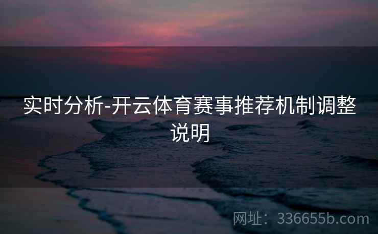实时分析-开云体育赛事推荐机制调整说明  第2张