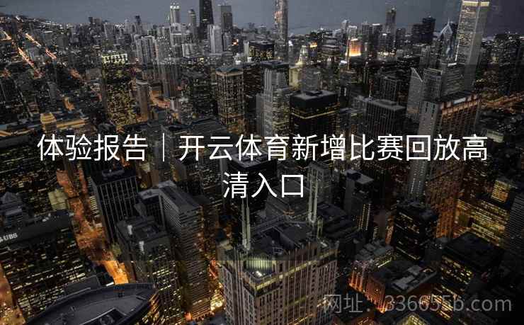 体验报告｜开云体育新增比赛回放高清入口  第2张