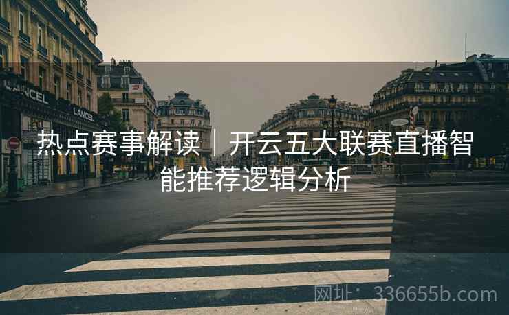 热点赛事解读｜开云五大联赛直播智能推荐逻辑分析