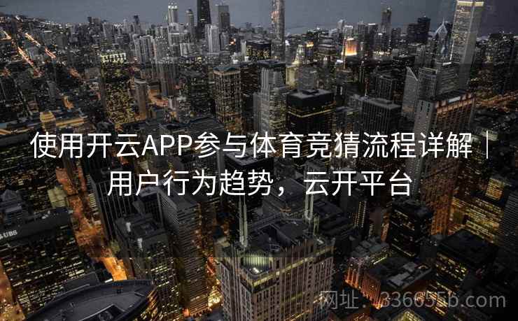 使用开云APP参与体育竞猜流程详解｜用户行为趋势，云开平台  第2张