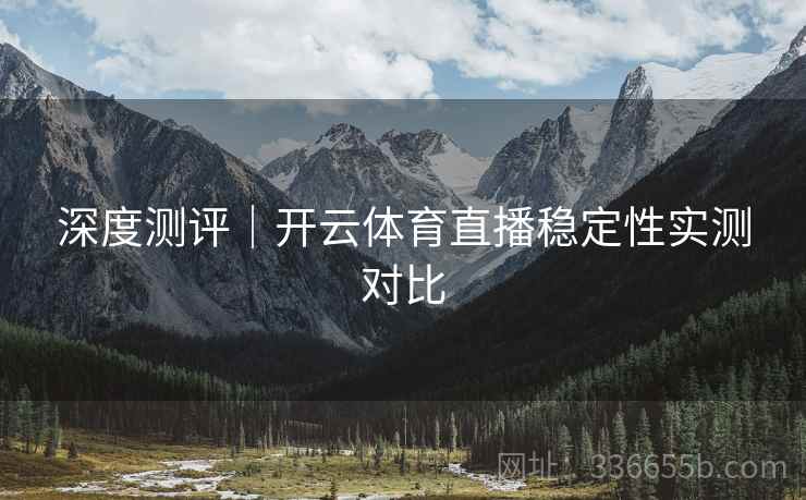 深度测评｜开云体育直播稳定性实测对比