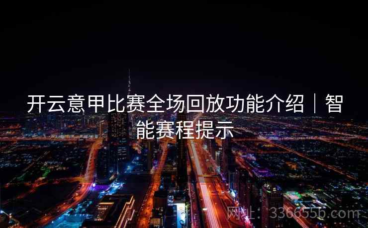 开云意甲比赛全场回放功能介绍｜智能赛程提示
