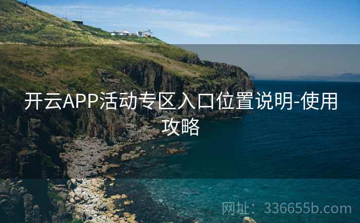 开云APP活动专区入口位置说明-使用攻略  第2张