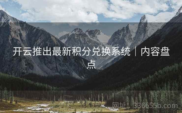 开云推出最新积分兑换系统｜内容盘点  第2张