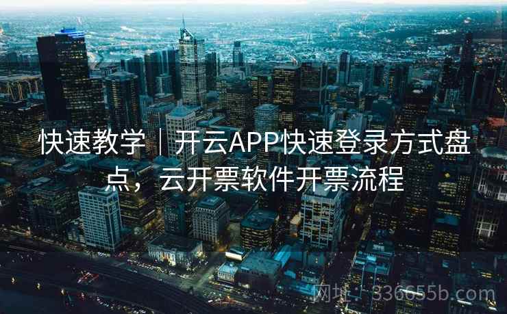 快速教学｜开云APP快速登录方式盘点，云开票软件开票流程  第1张