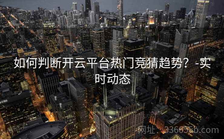 如何判断开云平台热门竞猜趋势？-实时动态  第1张