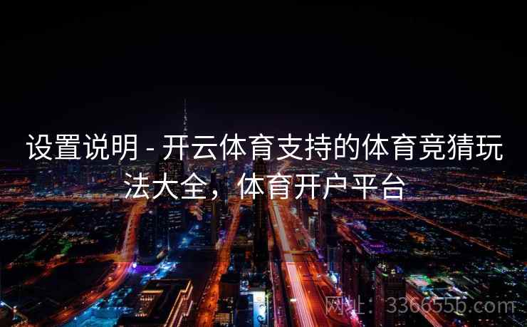 设置说明 - 开云体育支持的体育竞猜玩法大全，体育开户平台