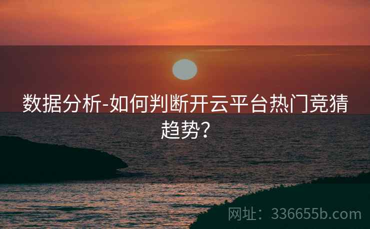 数据分析-如何判断开云平台热门竞猜趋势？  第2张