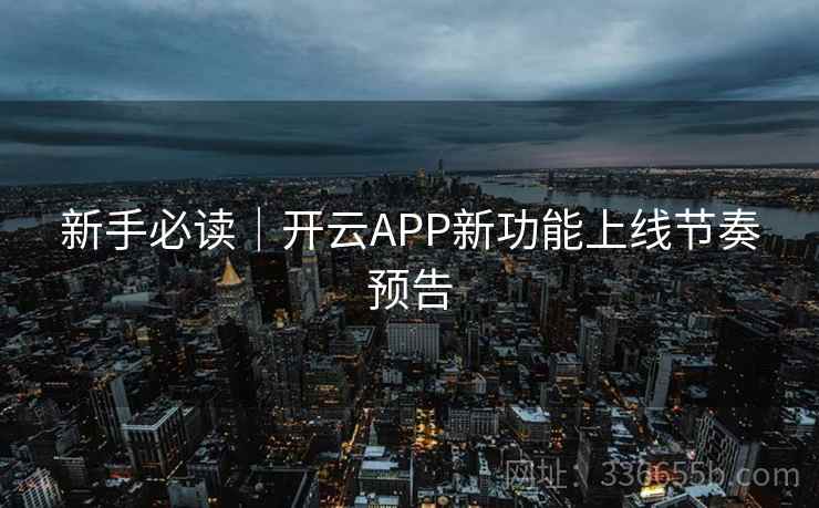 新手必读｜开云APP新功能上线节奏预告