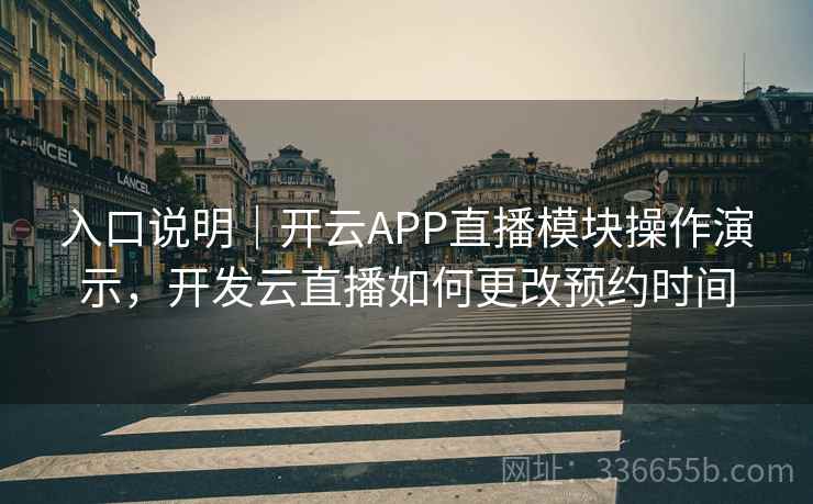 入口说明｜开云APP直播模块操作演示，开发云直播如何更改预约时间