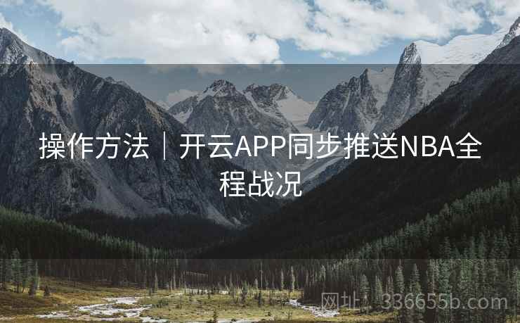 操作方法｜开云APP同步推送NBA全程战况