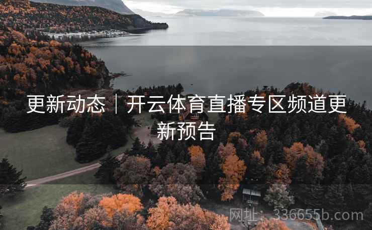 更新动态｜开云体育直播专区频道更新预告