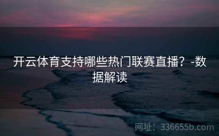 开云体育支持哪些热门联赛直播？-数据解读