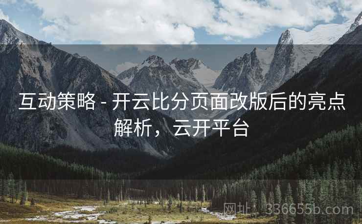 互动策略 - 开云比分页面改版后的亮点解析，云开平台  第2张